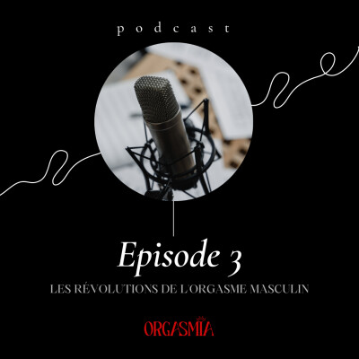 ORGASMIA Episode #3 : « Les Révolutions de l’orgasme masculin ». Un Podcast de Magali Croset-Calisto.